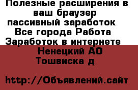 Полезные расширения в ваш браузер (пассивный заработок) - Все города Работа » Заработок в интернете   . Ненецкий АО,Тошвиска д.